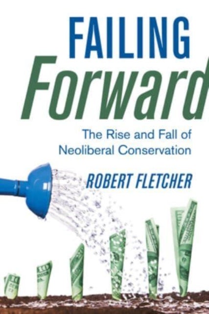 Failing Forward - The Rise and Fall of Neoliberal Conservation