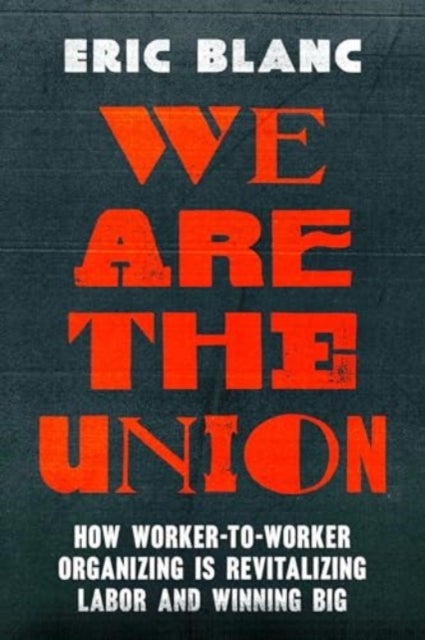 We Are the Union - How Worker-to-Worker Organizing Is Revitalizing Labor and Winning Big