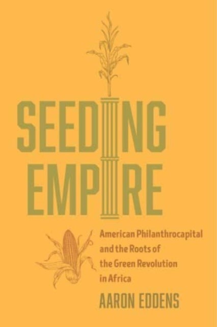 Seeding Empire - American Philanthrocapital and the Roots of the Green Revolution in Africa