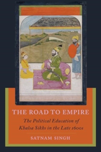 The Road to Empire - The Political Education of Khalsa Sikhs in the Late 1600s