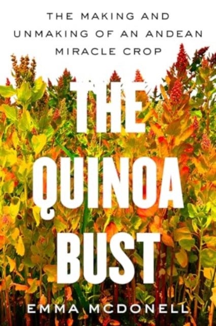 The Quinoa Bust - The Making and Unmaking of an Andean Miracle Crop