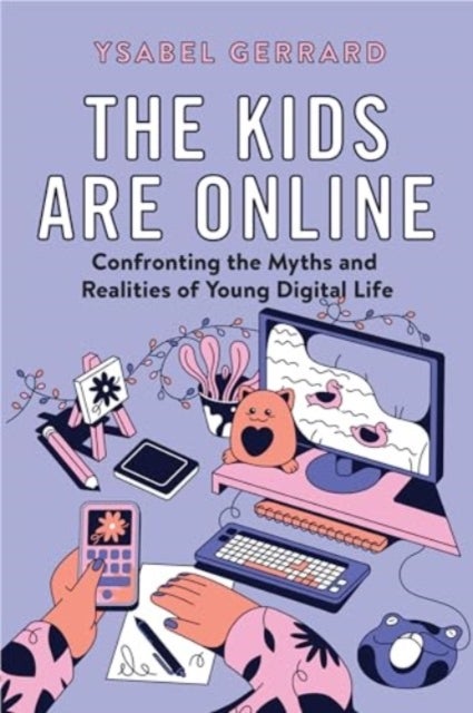 The Kids Are Online - Confronting the Myths and Realities of Young Digital Life