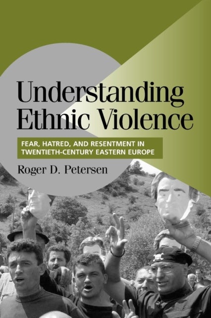 Understanding Ethnic Violence - Fear, Hatred, and Resentment in Twentieth-Century Eastern Europe