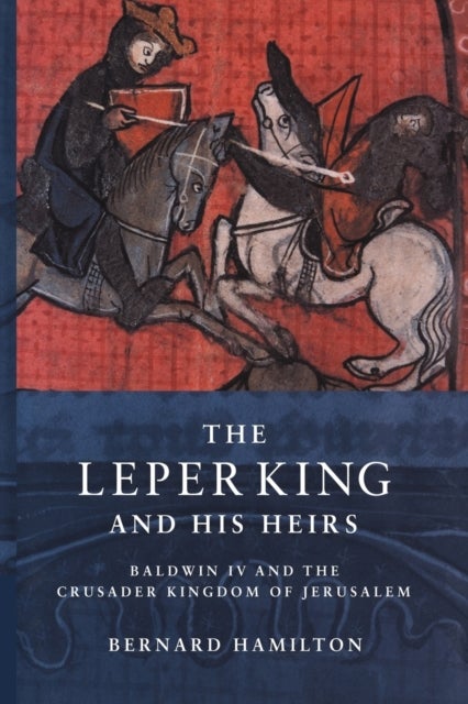 The Leper King and his Heirs - Baldwin IV and the Crusader Kingdom of Jerusalem