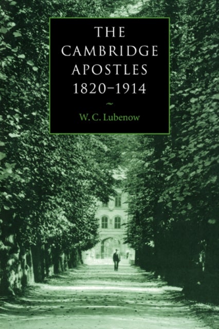 The Cambridge Apostles, 1820¿1914 - Liberalism, Imagination, and Friendship in British Intellectual and Professional Life
