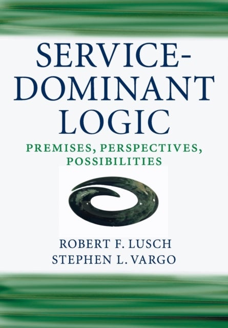 Service-Dominant Logic - Premises, Perspectives, Possibilities