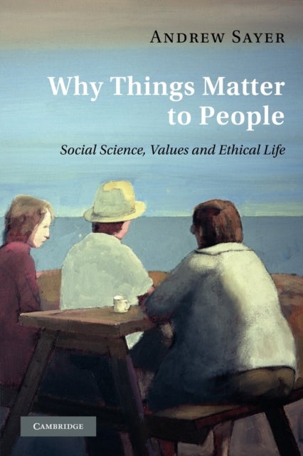 Why Things Matter to People - Social Science, Values and Ethical Life