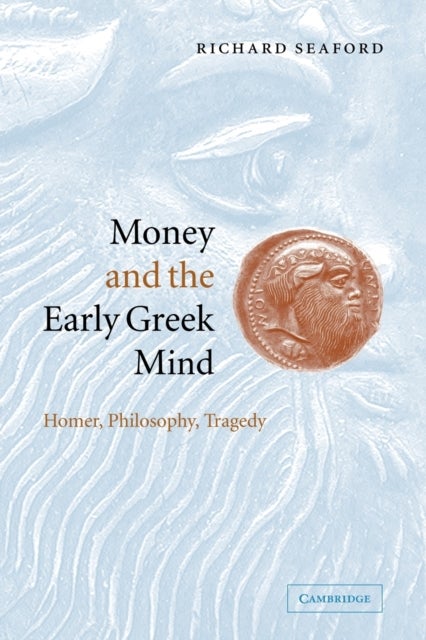 Money and the Early Greek Mind - Homer, Philosophy, Tragedy