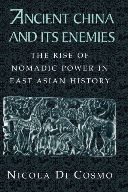 Ancient China and its Enemies - The Rise of Nomadic Power in East Asian History
