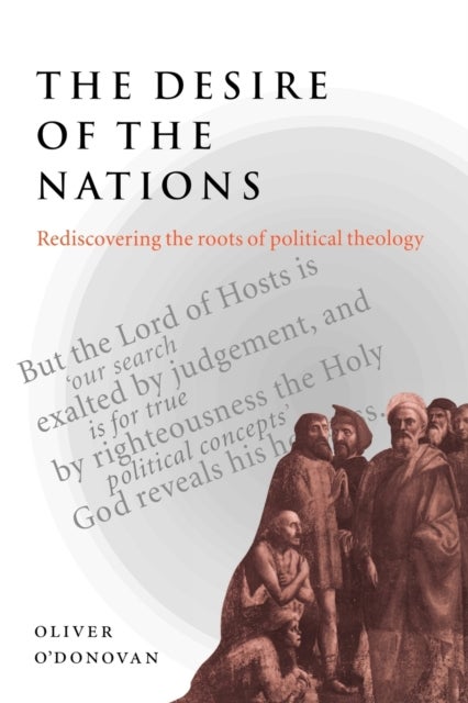 The Desire of the Nations - Rediscovering the Roots of Political Theology