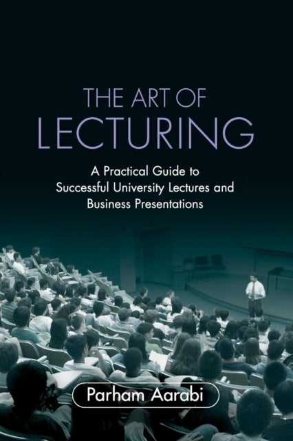 The Art of Lecturing - A Practical Guide to Successful University Lectures and Business Presentations