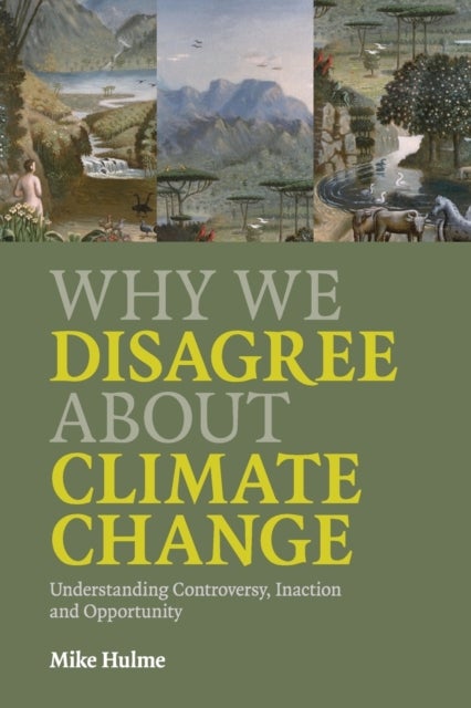 Why We Disagree about Climate Change - Understanding Controversy, Inaction and Opportunity