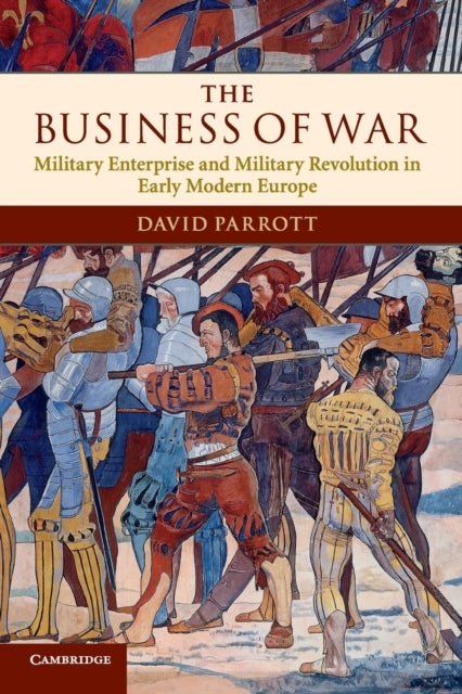 The Business of War - Military Enterprise and Military Revolution in Early Modern Europe