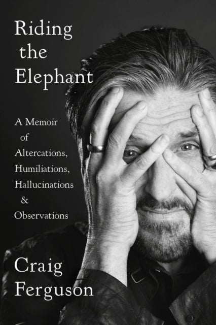 Riding the Elephant - A Memoir of Altercations, Humiliations, Hallucinations, and Observations