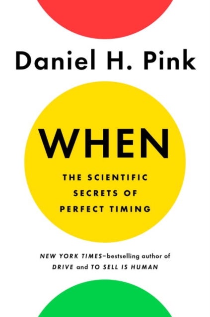 When: The Scientific Secrets of Perfect Timing - the scientific secrets of perfect timing