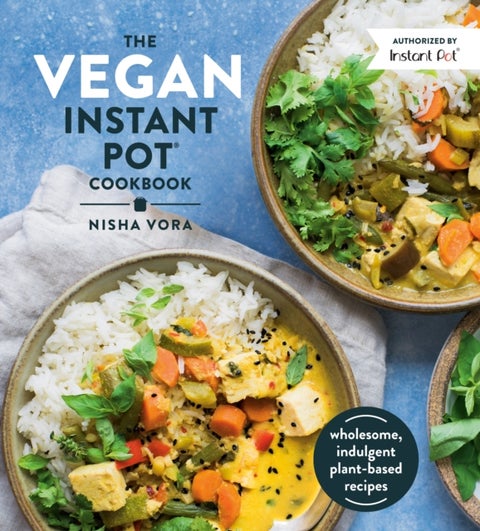 The Vegan Instant Pot Cookbook - Wholesome, Indulgent Plant-Based Recipes