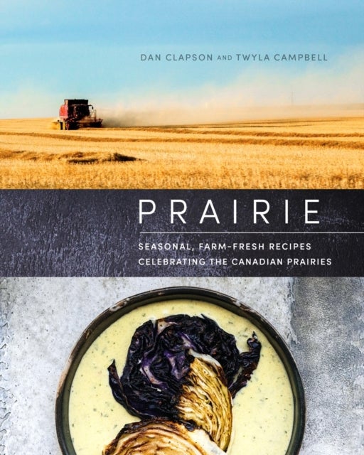 Prairie - Seasonal, Farm-Fresh Recipes Celebrating the Canadian Prairies