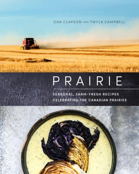 Prairie - Seasonal, Farm-Fresh Recipes Celebrating the Canadian Prairies