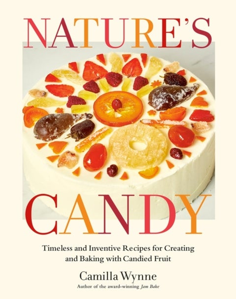 Nature's Candy - Timeless and Inventive Recipes for Creating and Baking with Candied Fruit