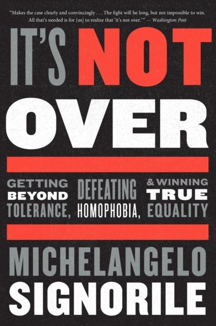 It's Not Over - Getting Beyond Tolerance, Defeating Homophobia, and Winning True Equality