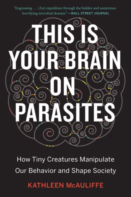 This Is Your Brain On Parasites - How Tiny Creatures Manipulate Our Behavior and Shape Society