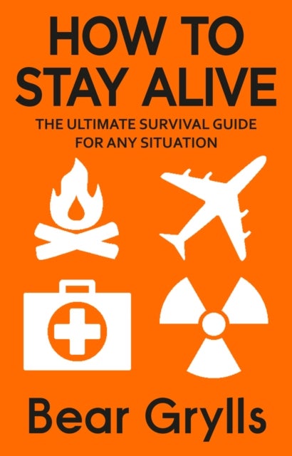 How to Stay Alive - The Ultimate Survival Guide for Any Situation