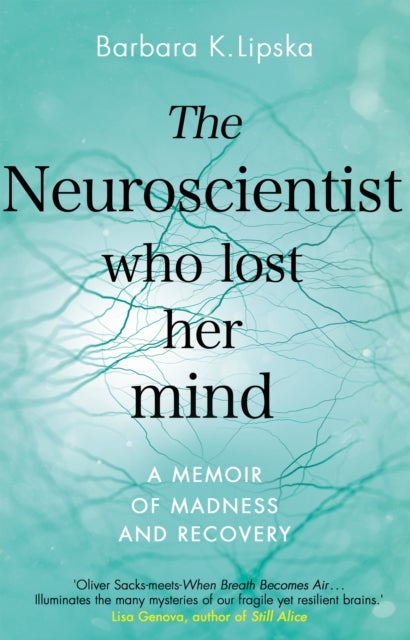 The Neuroscientist Who Lost Her Mind - A Memoir of Madness and Recovery