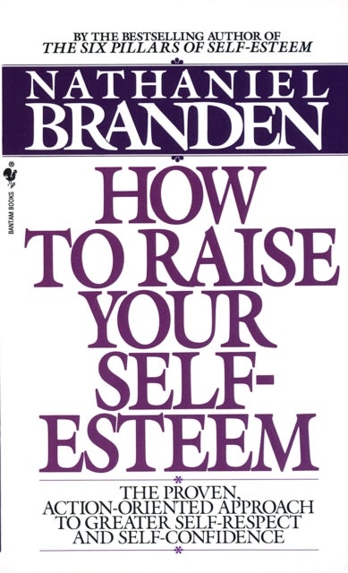 How to Raise Your Self-Esteem - The Proven Action-Oriented Approach to Greater Self-Respect and Self-Confidence