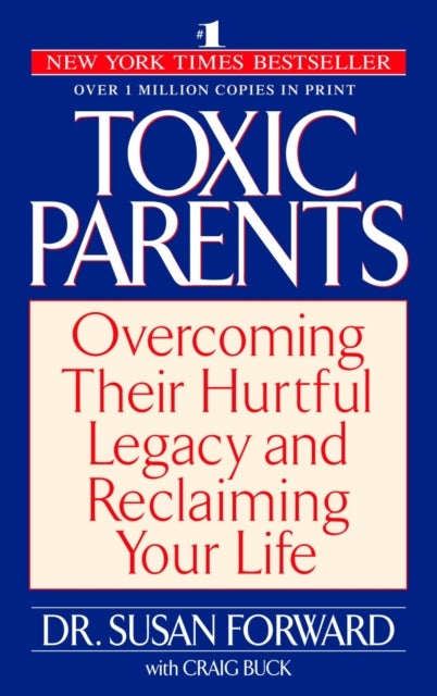 Toxic Parents - Overcoming Their Hurtful Legacy and Reclaiming Your Life