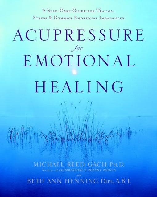 Acupressure for Emotional Healing - A Self-Care Guide for Trauma, Stress, & Common Emotional Imbalances
