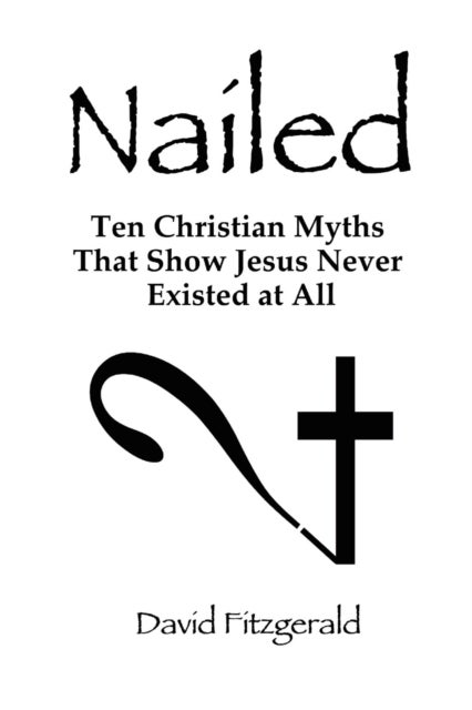 Nailed - Ten Christian Myths That Show Jesus Never Existed at All