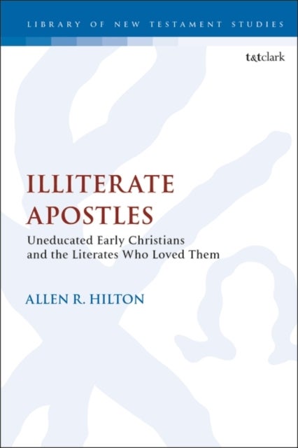 Illiterate Apostles - Uneducated Early Christians and the Literates Who Loved Them