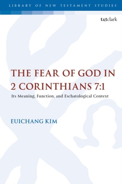 The Fear of God in 2 Corinthians 7:1 - Its Meaning, Function, and Eschatological Context