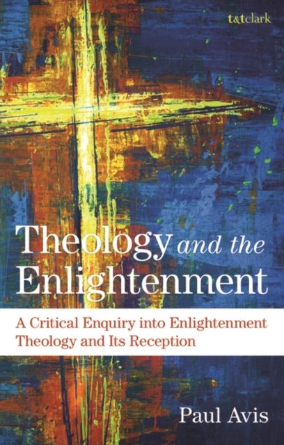 Theology and the Enlightenment - A Critical Enquiry into Enlightenment Theology and Its Reception