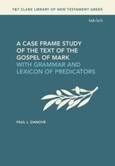 A Case Frame Study of the Text of the Gospel of Mark - With Grammar and Lexicon of Predicators