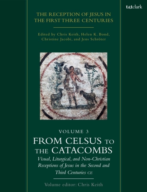 The Reception of Jesus in the First Three Centuries: Volume 3 - From Celsus to the Catacombs: Visual, Liturgical, and Non-Christian Receptions of Jesus in the Secon