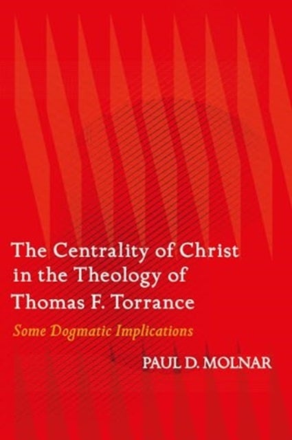 The Centrality of Christ in the Theology of Thomas F. Torrance - Some Dogmatic Implications