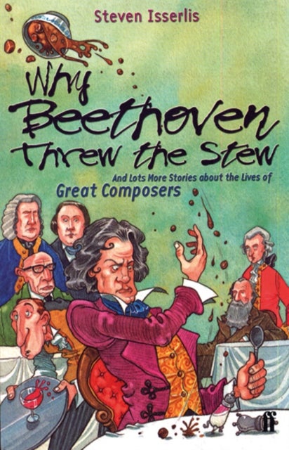 Why Beethoven Threw the Stew - And Lots More Stories About the Lives of Great Composers