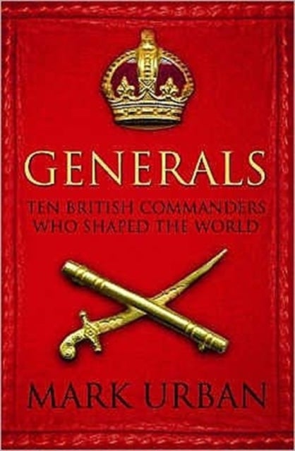 Generals - Ten British Commanders who Shaped the World