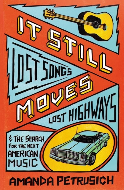 It Still Moves - Lost Songs, Lost Highways, and the Search for the Next American Music