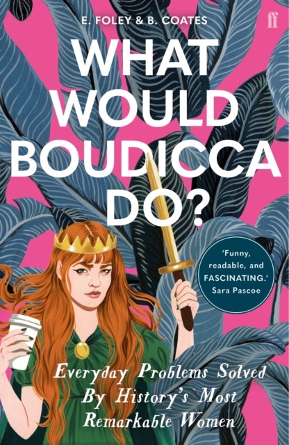 What Would Boudicca Do? - Everyday Problems Solved by History's Most Remarkable Women