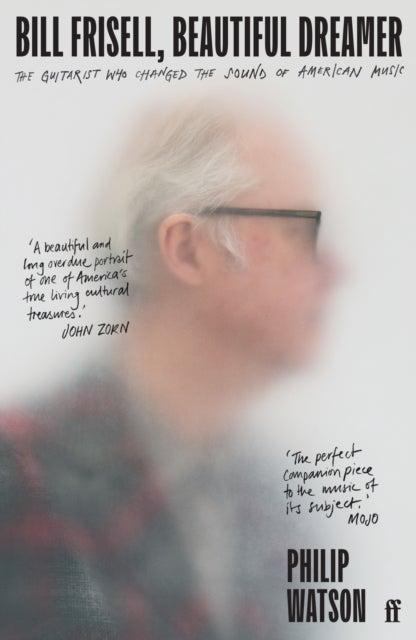 Bill Frisell, Beautiful Dreamer - The Guitarist Who Changed the Sound of American Music
