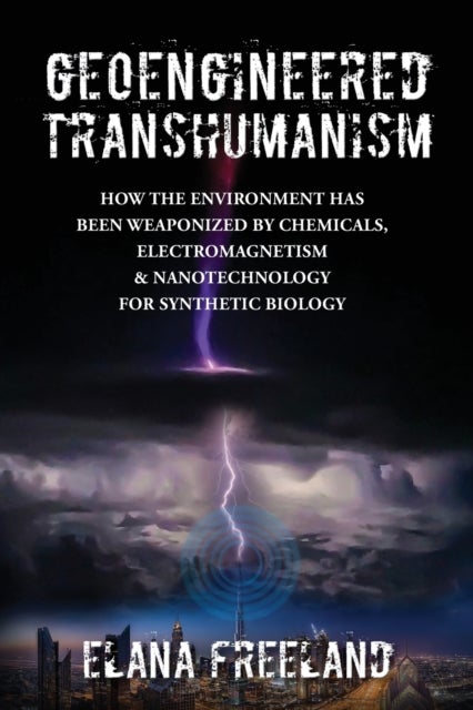 Geoengineered Transhumanism - How the Environment Has Been Weaponized by Chemicals, Electromagnetics, & Nanotechnology for Synthet