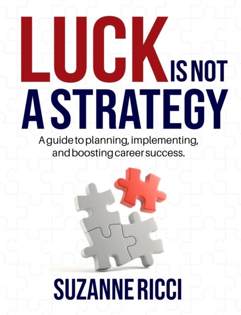 Luck is Not a Strategy - A how-to guide for planning, implementing & ensuring successful career management.
