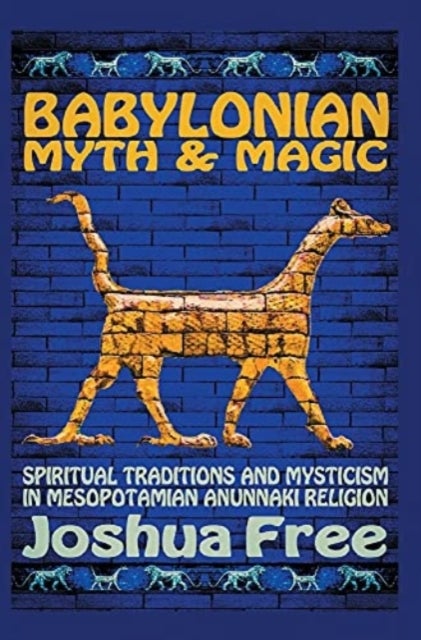 Babylonian Myth and Magic - Spiritual Traditions and Mysticism in Mesopotamian Anunnaki Religion