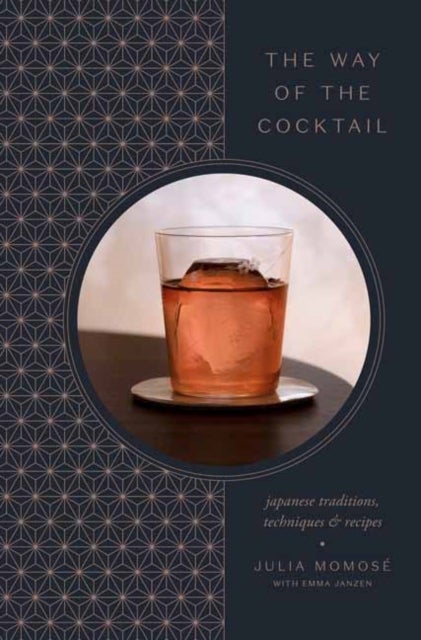 The Way of the Cocktail - Japanese Traditions, Techniques, and Recipes