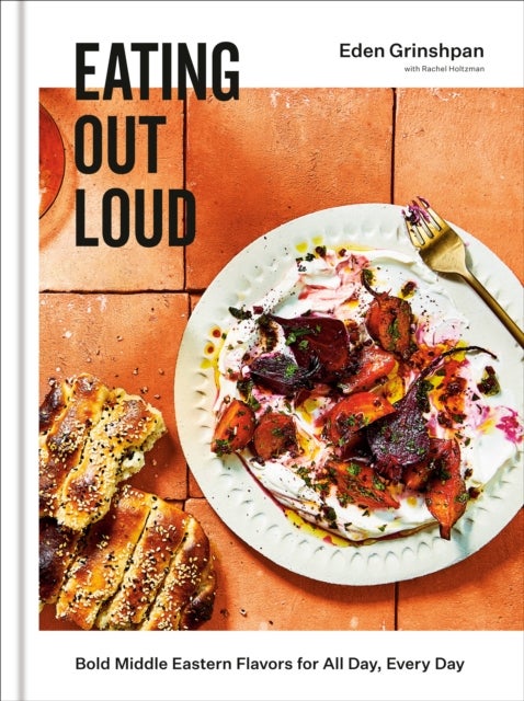 Eating Out Loud - Bold Middle Eastern Flavors for All Day, Every Day: A Cookbook