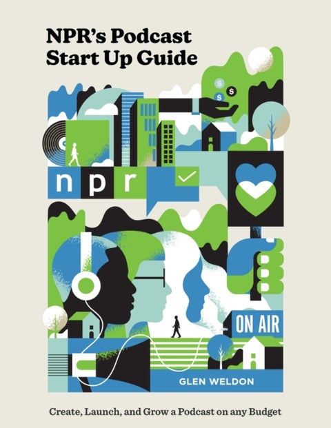 NPR#s Podcast Startup Guide - Create, Launch, and Grow a Podcast on Any Budget