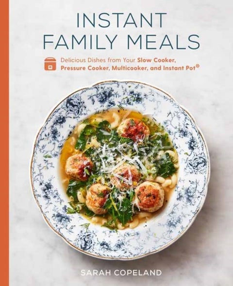 Instant Family Meals - Delicious Dishes from Your Slow Cooker, Pressure Cooker, Multicooker, and Instant Pot: A Cookbook