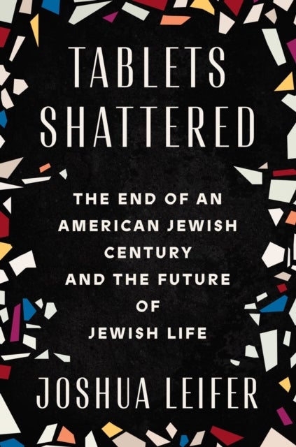 Tablets Shattered - The End of an American Jewish Century and the Future of Jewish Life